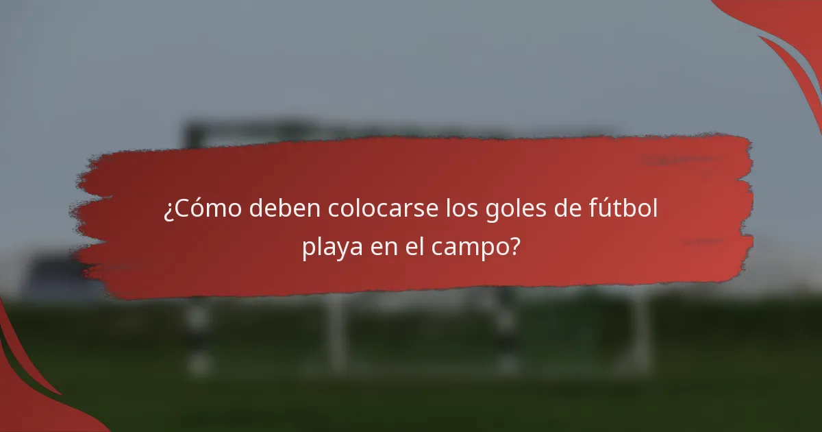 ¿Cómo deben colocarse los goles de fútbol playa en el campo?