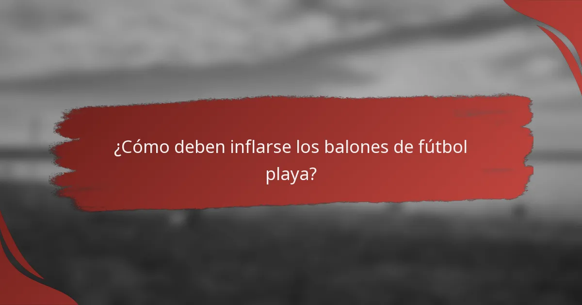 ¿Cómo deben inflarse los balones de fútbol playa?