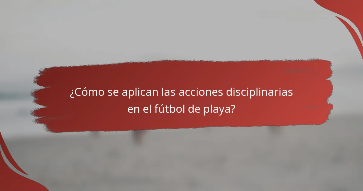 ¿Cómo se aplican las acciones disciplinarias en el fútbol de playa?