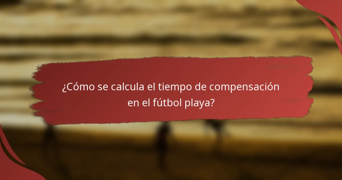 ¿Cómo se calcula el tiempo de compensación en el fútbol playa?