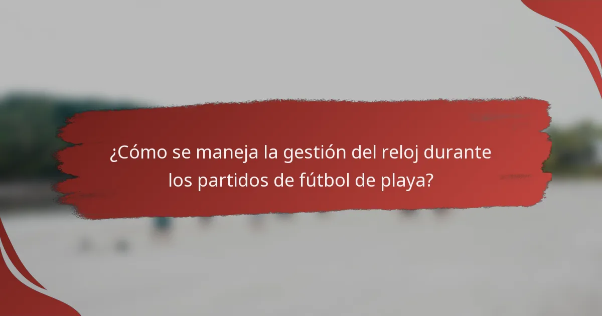 ¿Cómo se maneja la gestión del reloj durante los partidos de fútbol de playa?