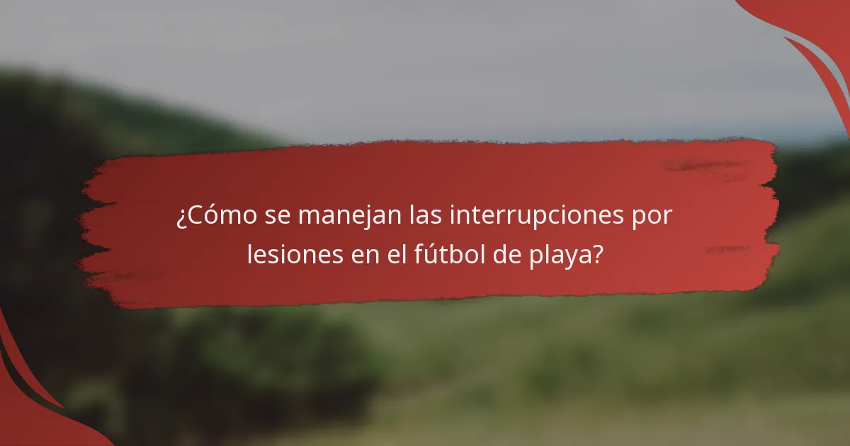 ¿Cómo se manejan las interrupciones por lesiones en el fútbol de playa?