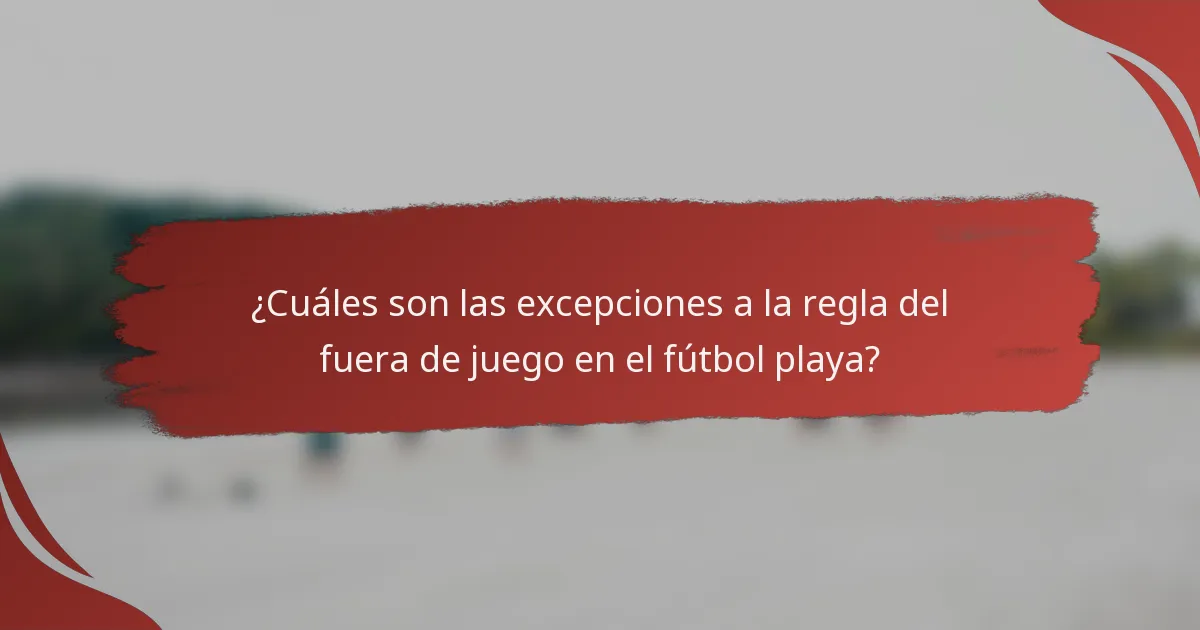¿Cuáles son las excepciones a la regla del fuera de juego en el fútbol playa?