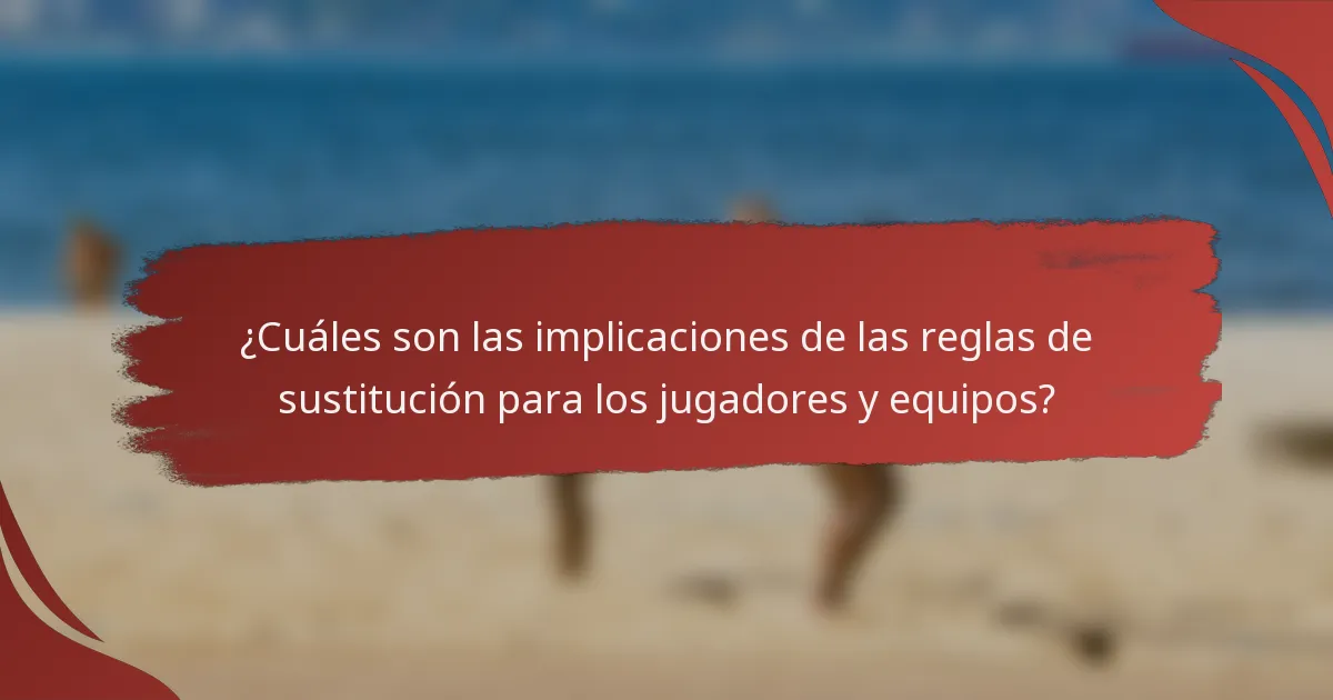 ¿Cuáles son las implicaciones de las reglas de sustitución para los jugadores y equipos?