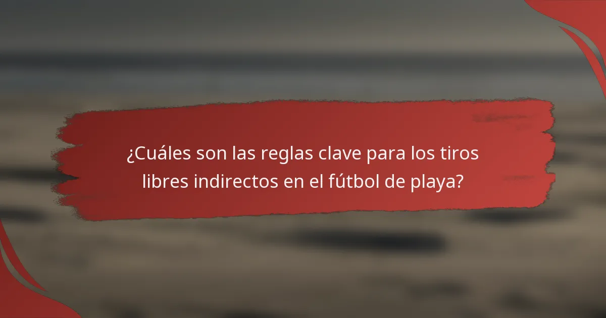¿Cuáles son las reglas clave para los tiros libres indirectos en el fútbol de playa?