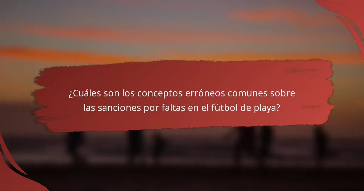 ¿Cuáles son los conceptos erróneos comunes sobre las sanciones por faltas en el fútbol de playa?