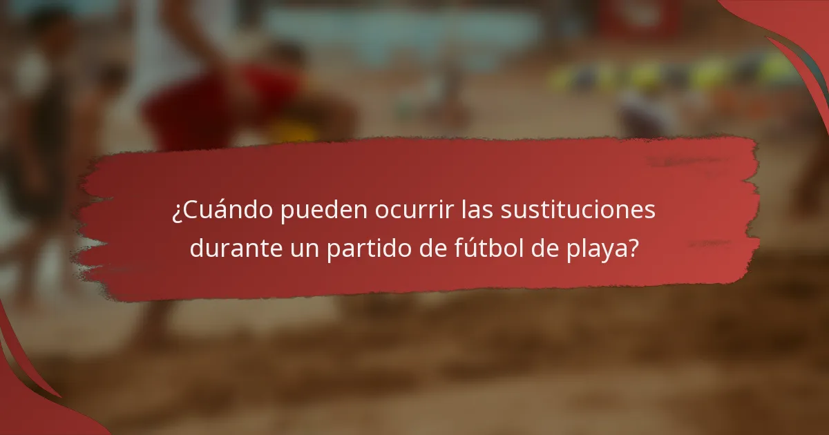 ¿Cuándo pueden ocurrir las sustituciones durante un partido de fútbol de playa?