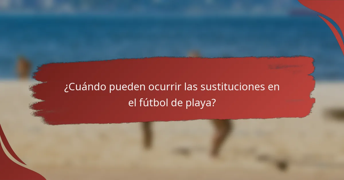 ¿Cuándo pueden ocurrir las sustituciones en el fútbol de playa?