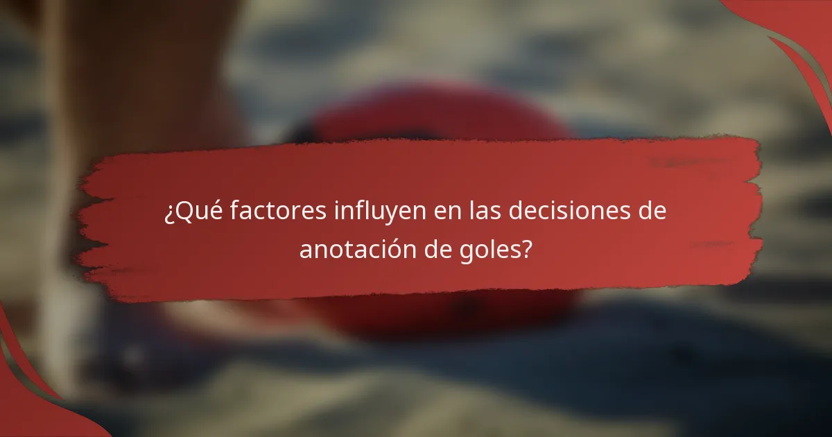 ¿Qué factores influyen en las decisiones de anotación de goles?