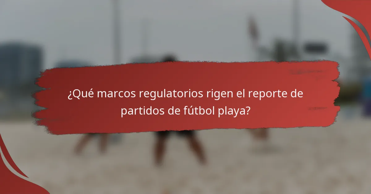 ¿Qué marcos regulatorios rigen el reporte de partidos de fútbol playa?