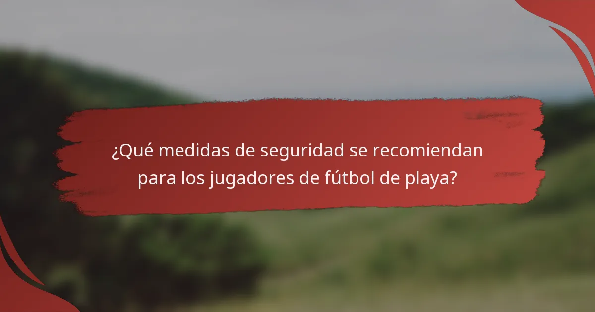 ¿Qué medidas de seguridad se recomiendan para los jugadores de fútbol de playa?