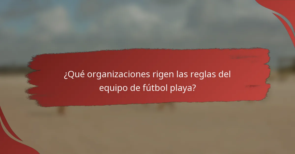 ¿Qué organizaciones rigen las reglas del equipo de fútbol playa?