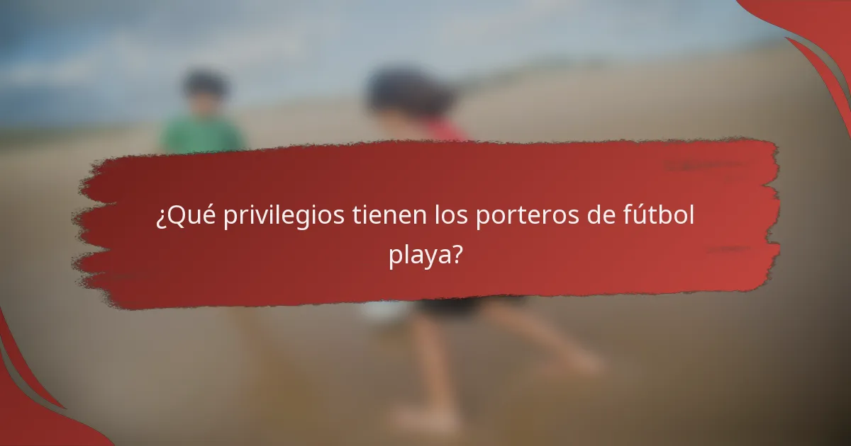 ¿Qué privilegios tienen los porteros de fútbol playa?